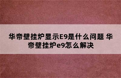 华帝壁挂炉显示E9是什么问题 华帝壁挂炉e9怎么解决